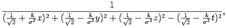 $\displaystyle \frac{1}{(\frac{1}{\sqrt{2}}+\frac{k}{\sigma^{2}}x)^{2}+(\frac{1}...
...2}}-\frac{k}{\sigma^{2}}z)^{2}-(\frac{1}{\sqrt{2}}-\frac{k}{\sigma^{2}}t)^{2}},$