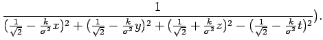 $\displaystyle \frac{1}{(\frac{1}{\sqrt{2}}-\frac{k}{\sigma^{2}}x)^{2}+(\frac{1}...
...}}+\frac{k}{\sigma^{2}}z)^{2}-(\frac{1}{\sqrt{2}}-\frac{k}{\sigma^{2}}t)^{2}}).$